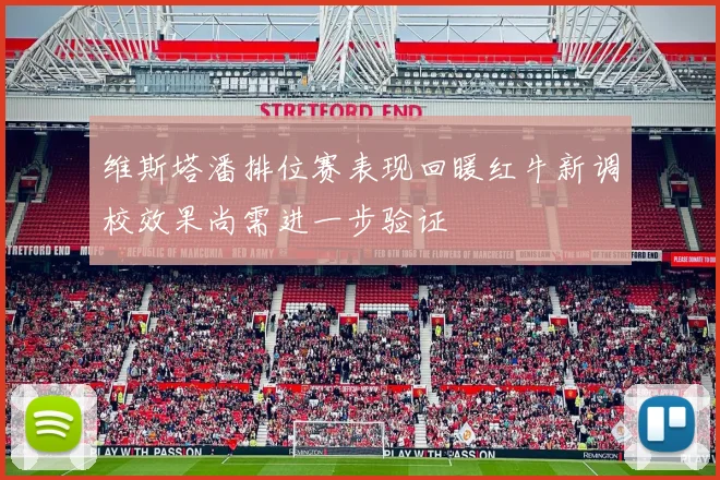 维斯塔潘排位赛表现回暖红牛新调校效果尚需进一步验证