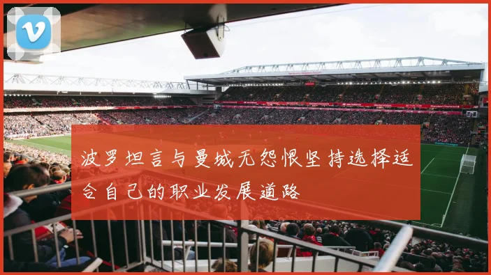 波罗坦言与曼城无怨恨坚持选择适合自己的职业发展道路