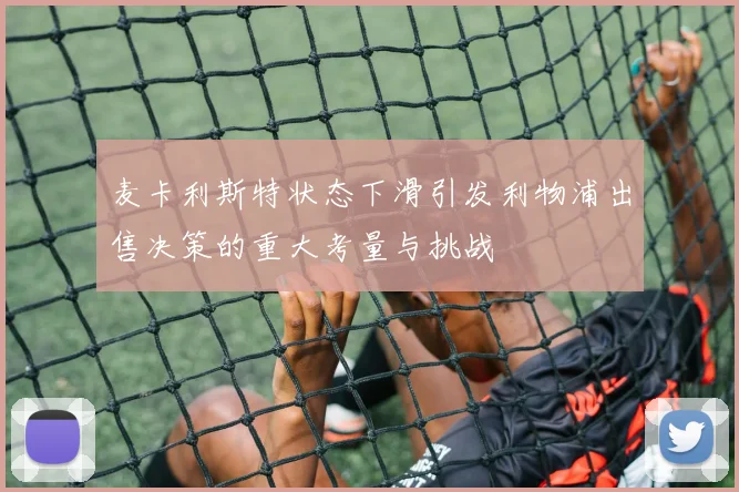 麦卡利斯特状态下滑引发利物浦出售决策的重大考量与挑战
