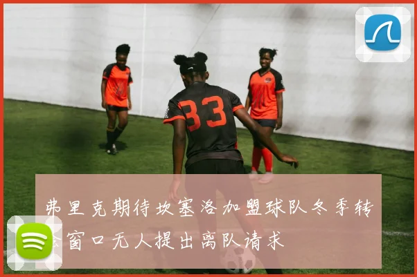 弗里克期待坎塞洛加盟球队冬季转会窗口无人提出离队请求