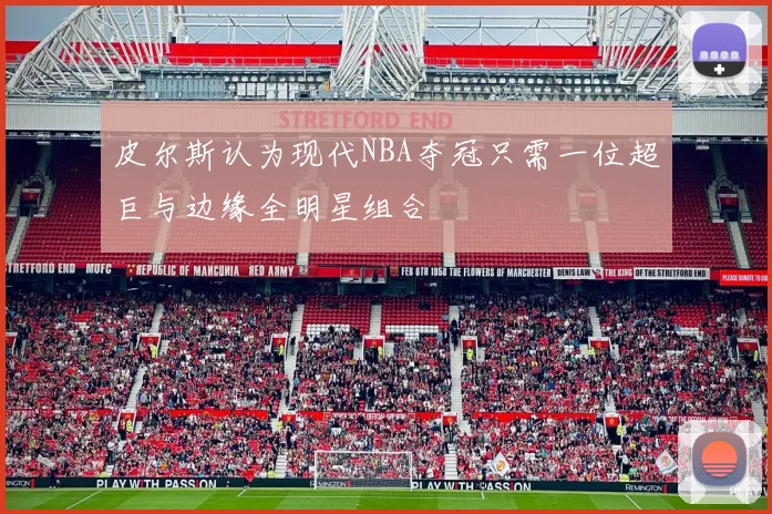 皮尔斯认为现代NBA夺冠只需一位超巨与边缘全明星组合