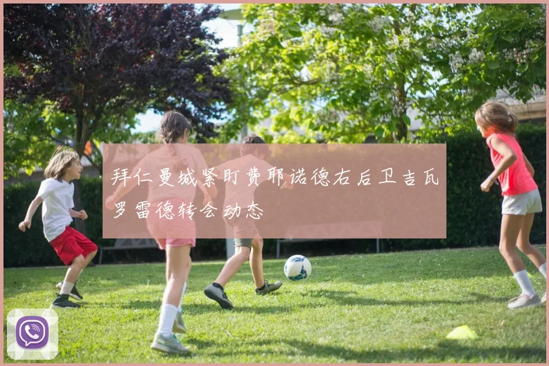 拜仁曼城紧盯费耶诺德右后卫吉瓦罗雷德转会动态