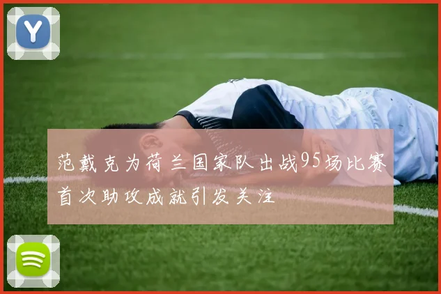 范戴克为荷兰国家队出战95场比赛首次助攻成就引发关注