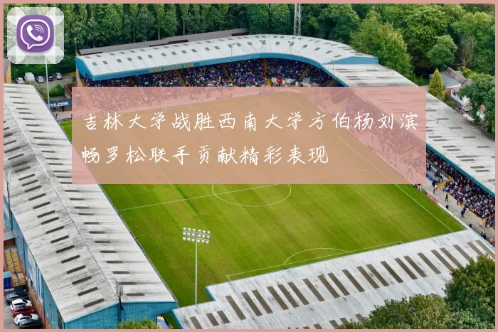 吉林大学战胜西南大学方伯杨刘滨畅罗松联手贡献精彩表现