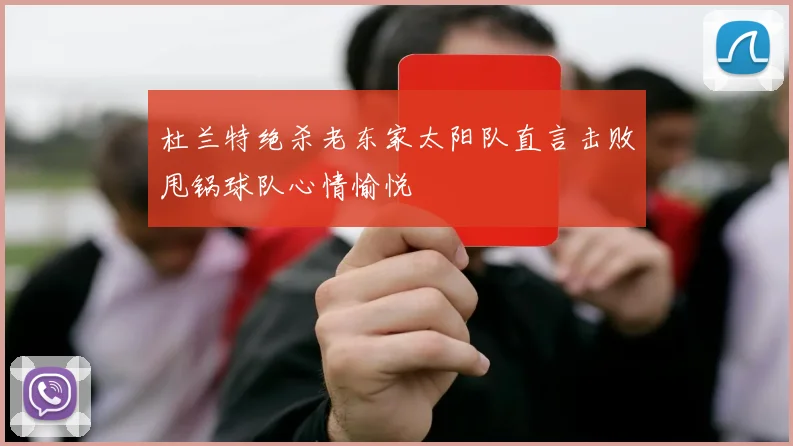 杜兰特绝杀老东家太阳队直言击败甩锅球队心情愉悦