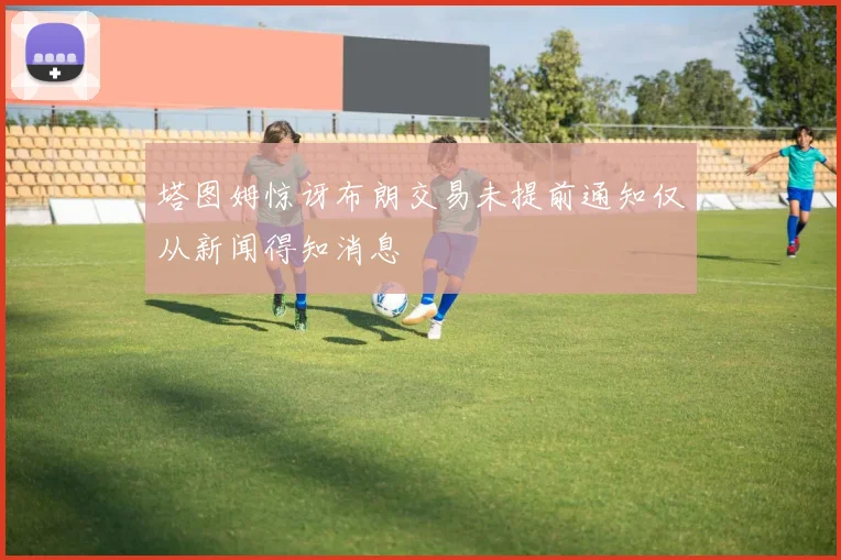 塔图姆惊讶布朗交易未提前通知仅从新闻得知消息