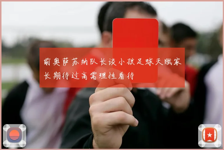 前奥萨苏纳队长谈小孩足球天赋家长期待过高需理性看待