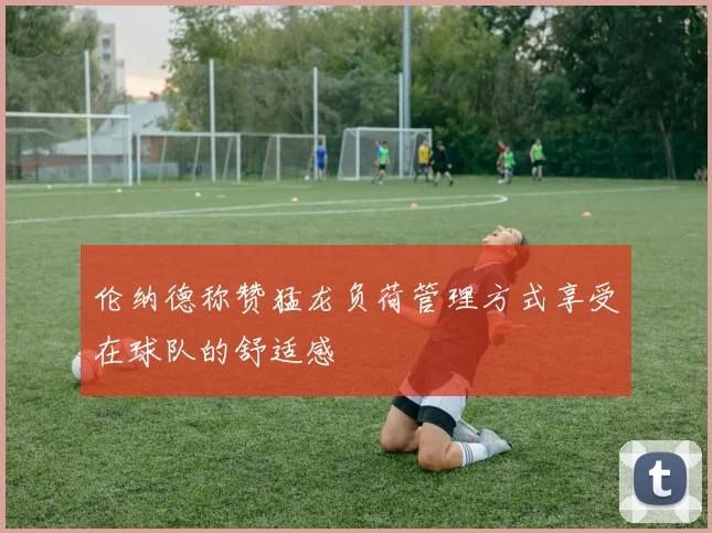 伦纳德称赞猛龙负荷管理方式享受在球队的舒适感